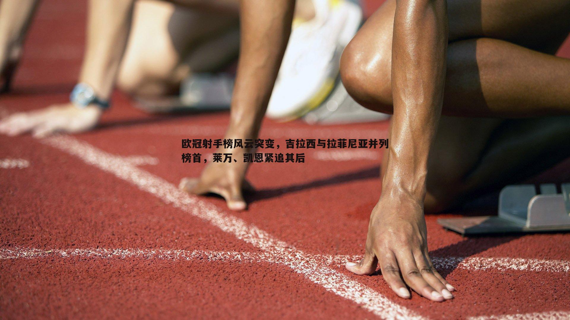 欧冠射手榜风云突变，吉拉西与拉菲尼亚并列榜首，莱万、凯恩紧追其后