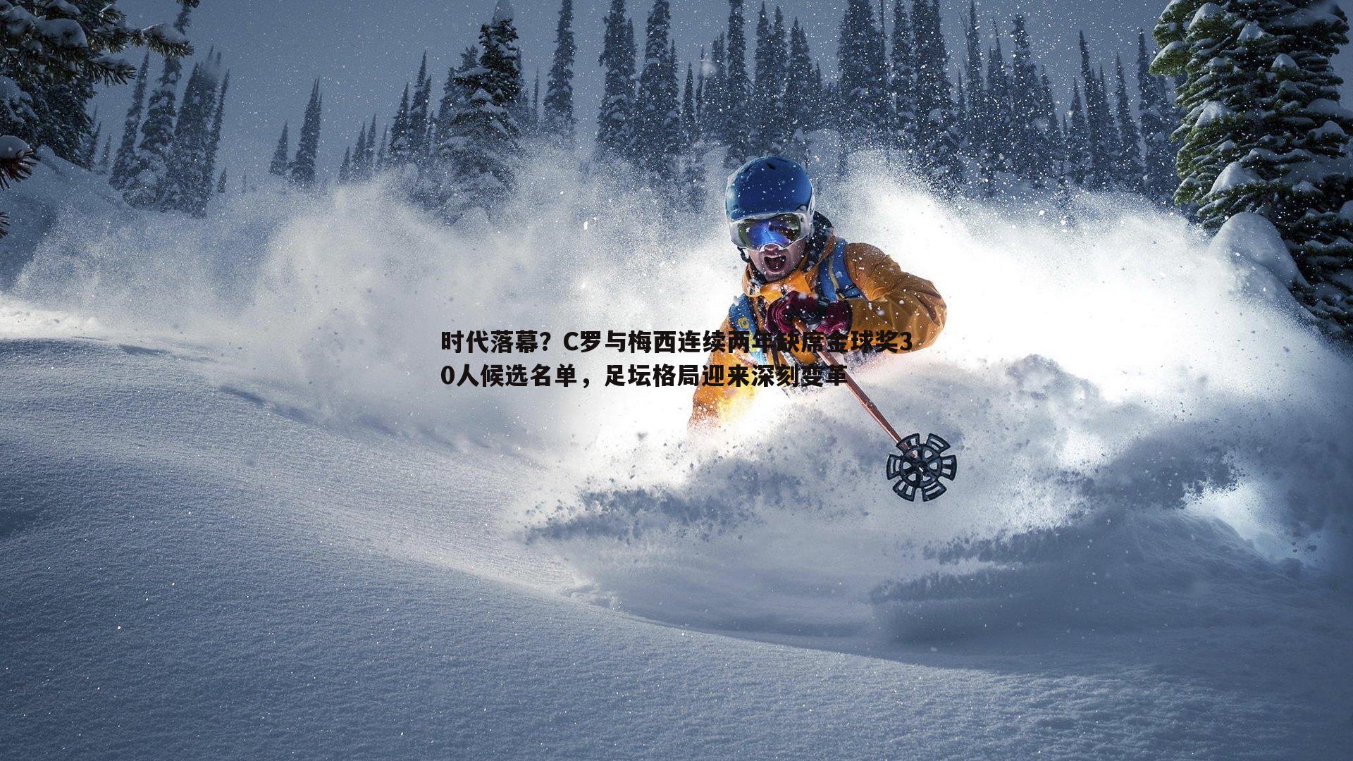 时代落幕？C罗与梅西连续两年缺席金球奖30人候选名单，足坛格局迎来深刻变革