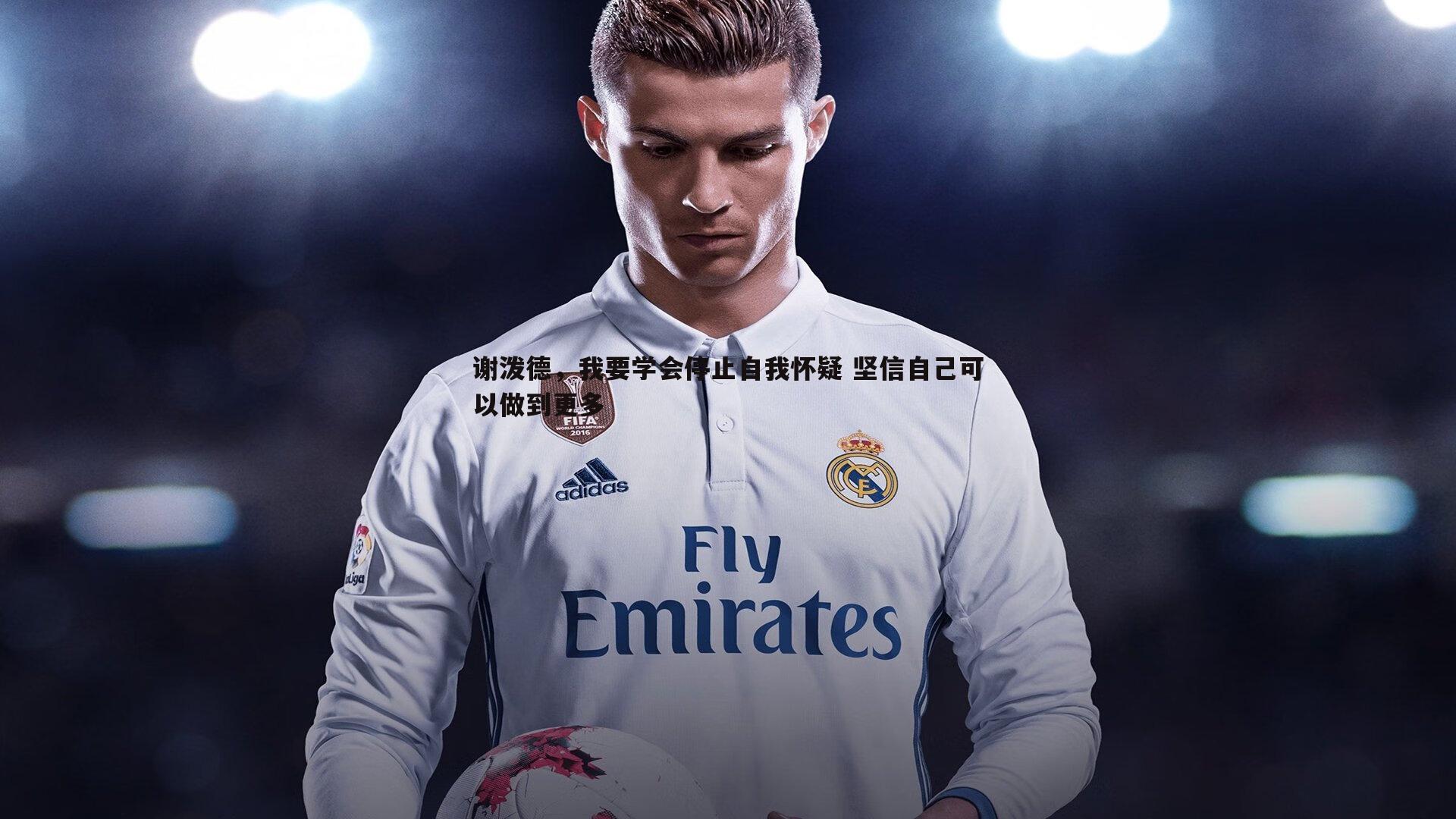 谢泼德,我要学会停止自我怀疑 坚信自己可以做到更多