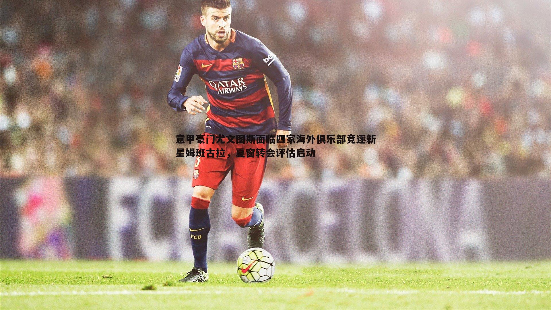 意甲豪门尤文图斯面临四家海外俱乐部竞逐新星姆班古拉，夏窗转会评估启动