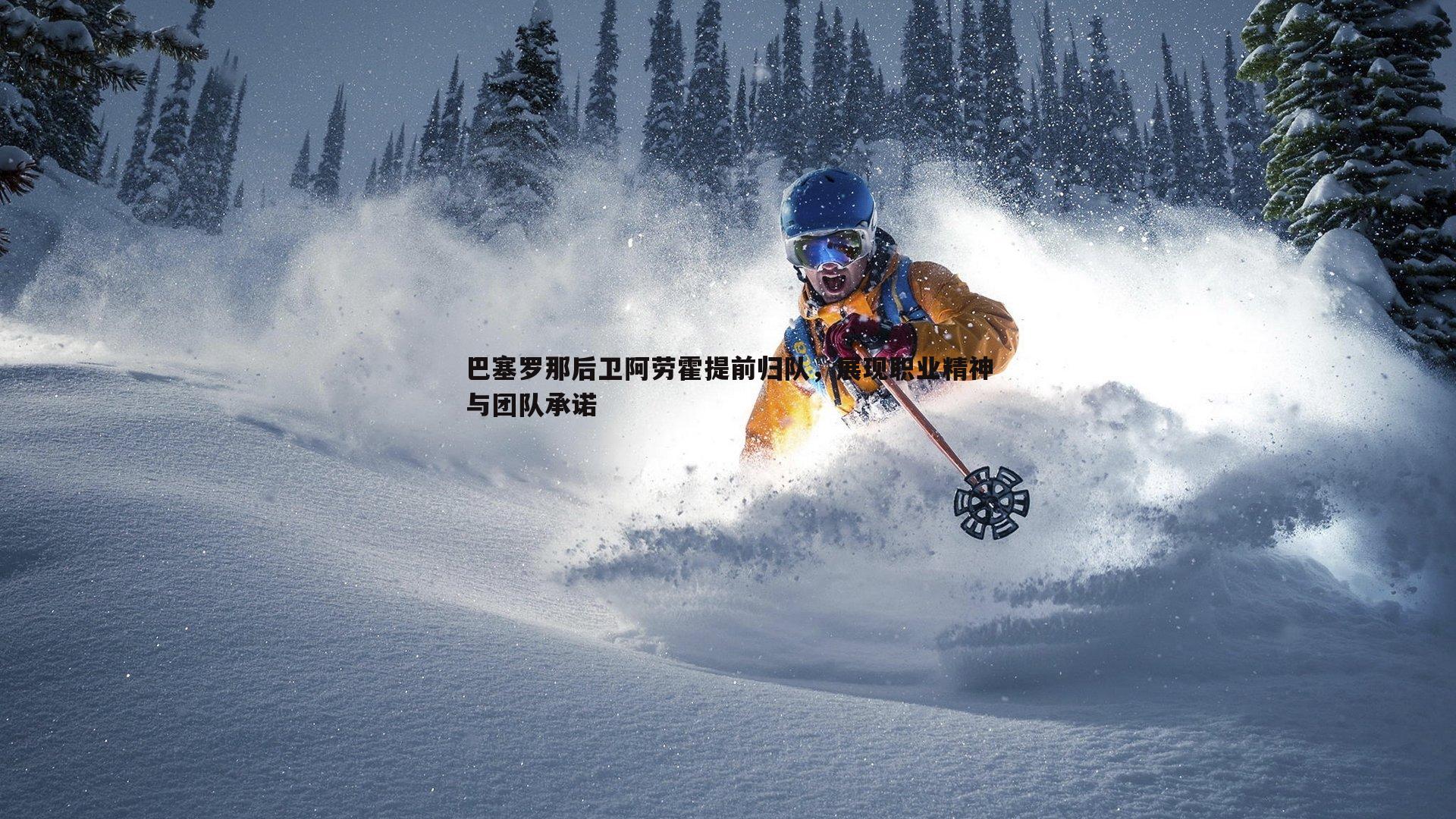 巴塞罗那后卫阿劳霍提前归队，展现职业精神与团队承诺