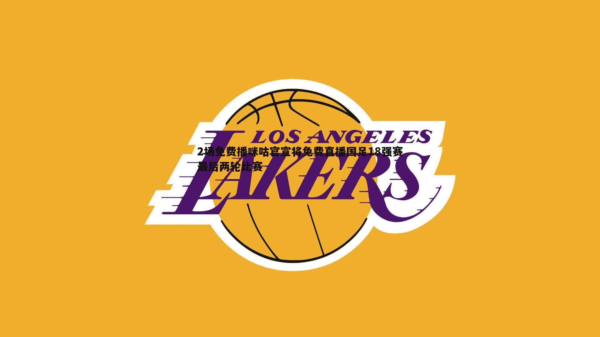 2场免费播咪咕官宣将免费直播国足18强赛最后两轮比赛