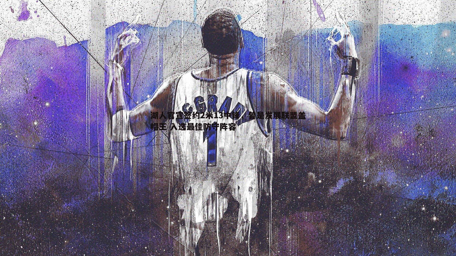 湖人官宣签约2米13中锋,曾是发展联盟盖帽王 入选最佳防守阵容