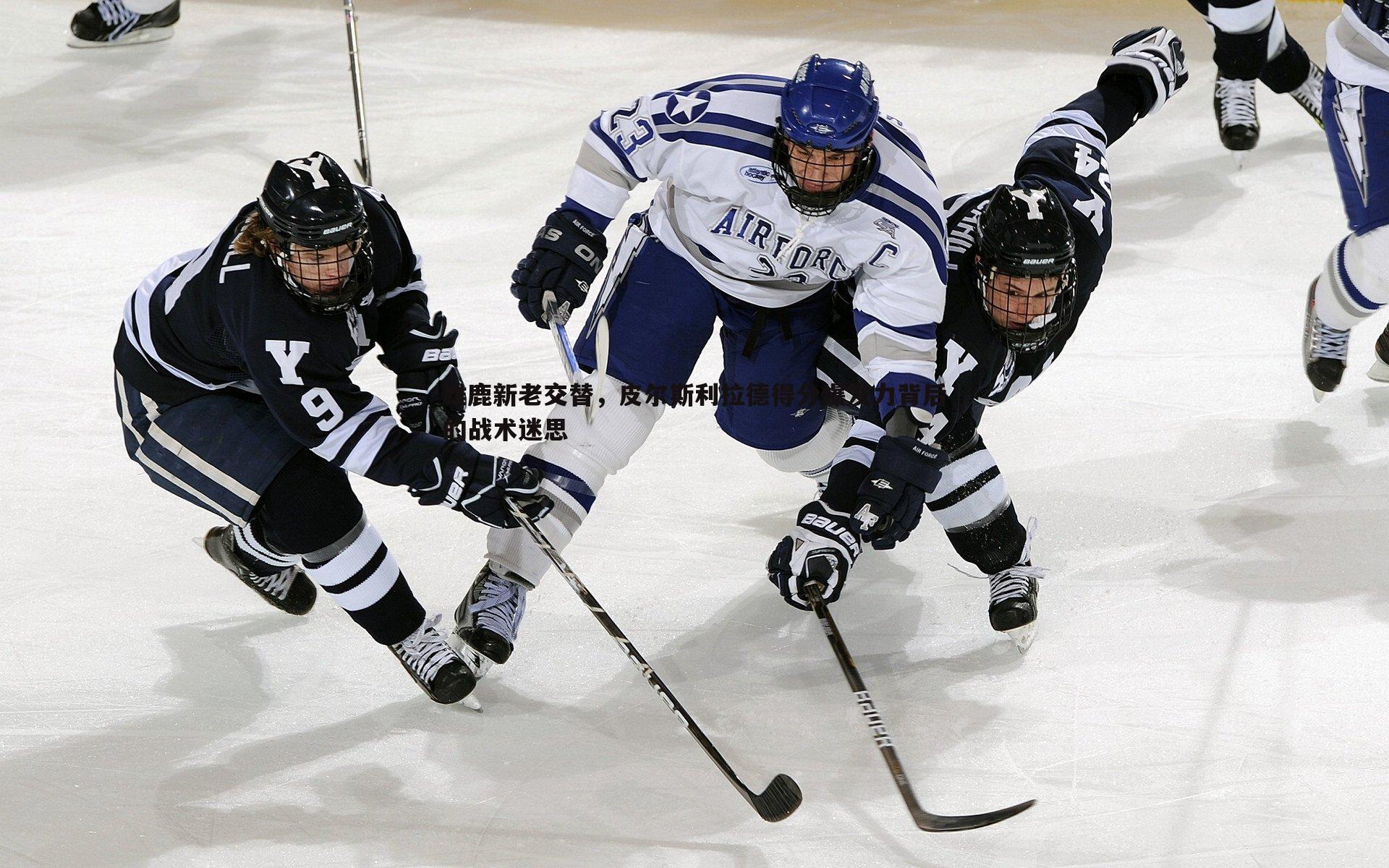 雄鹿新老交替,皮尔斯利拉德得分爆发力背后的战术迷思