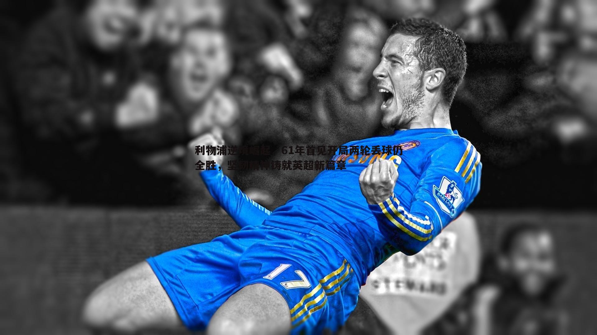 利物浦逆境崛起，61年首见开局两轮丢球仍全胜，坚韧精神铸就英超新篇章