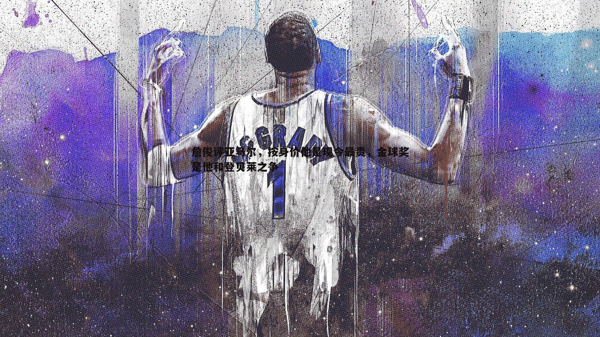 詹俊评亚马尔，按身价他是现今最贵，金球奖是他和登贝莱之争