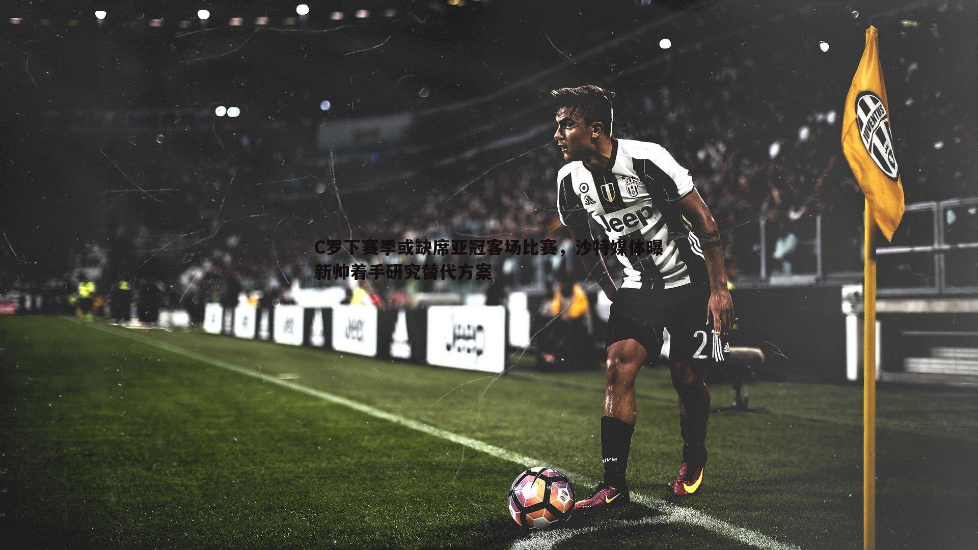 C罗下赛季或缺席亚冠客场比赛,沙特媒体曝新帅着手研究替代方案
