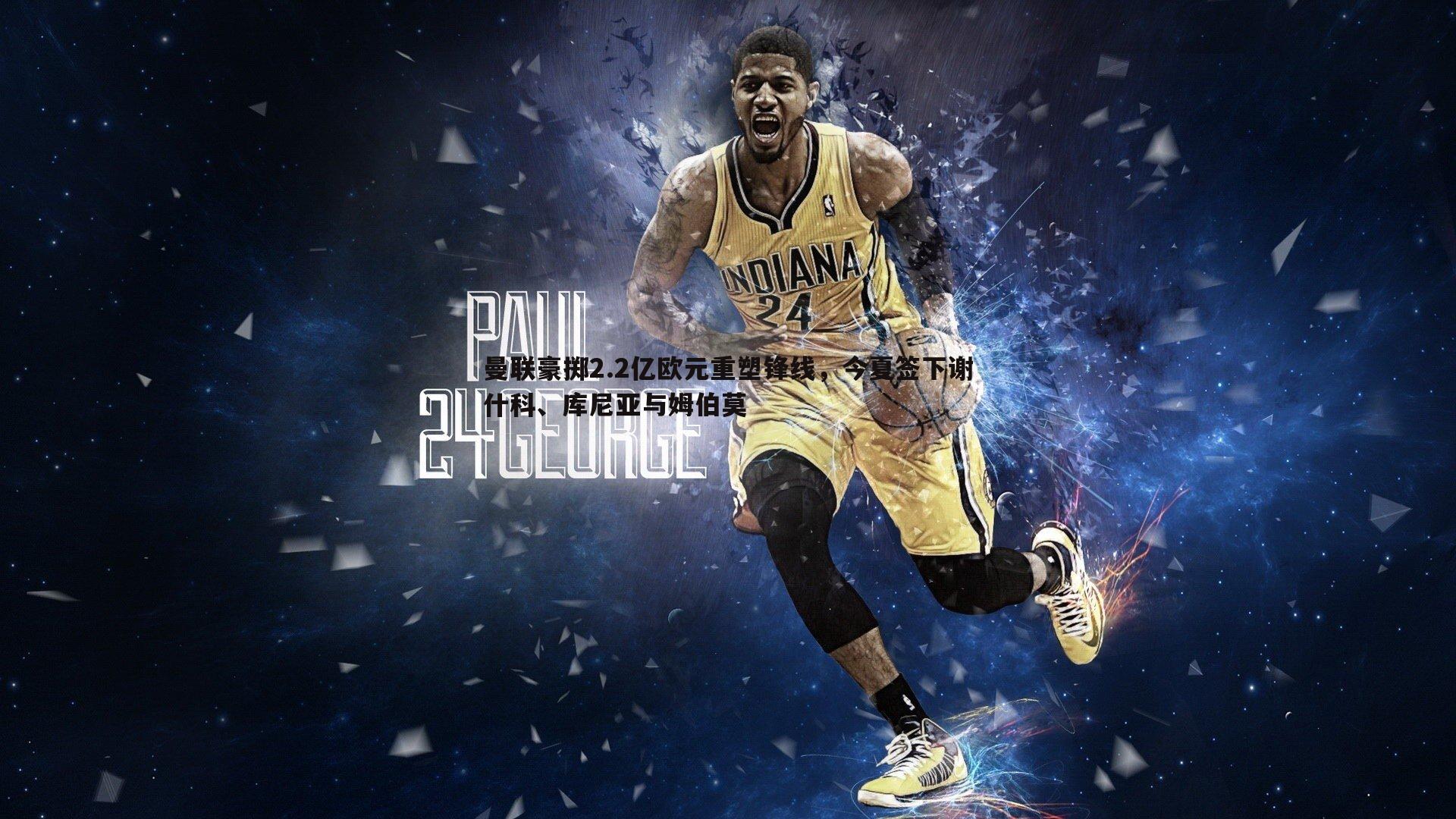 曼联豪掷2.2亿欧元重塑锋线,今夏签下谢什科、库尼亚与姆伯莫