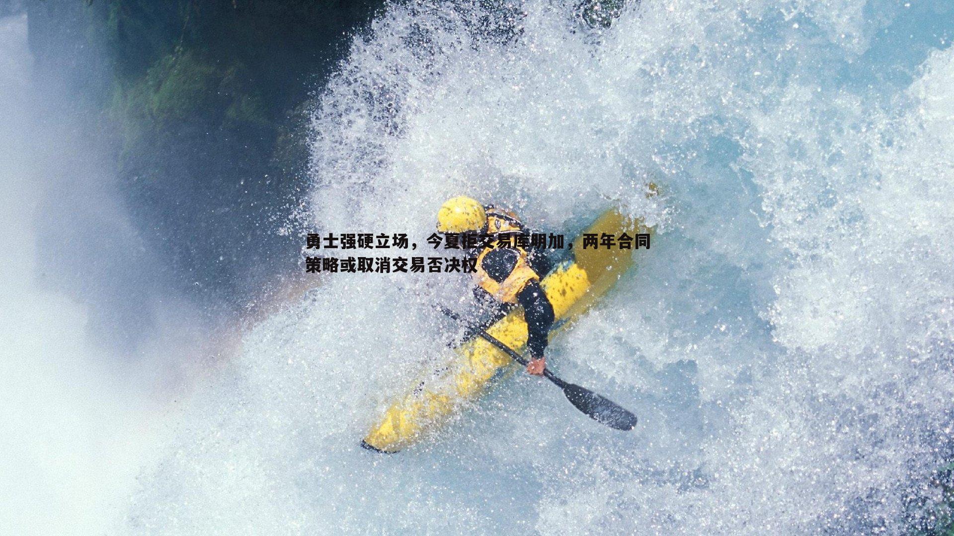 勇士强硬立场,今夏拒交易库明加,两年合同策略或取消交易否决权